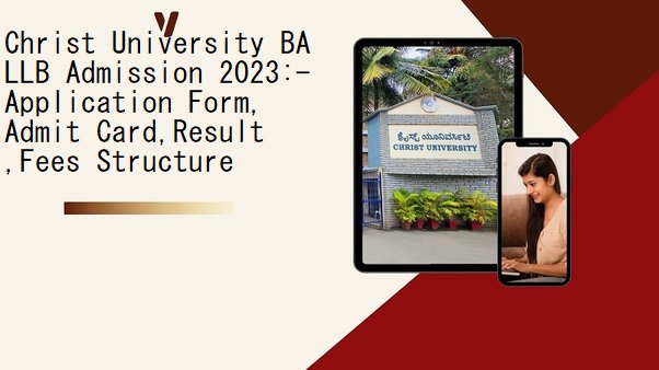 Christ University BA LLB Admission 2023:- Entrance Exam, Application Form, Exam Pattern, Admit Card,Result ,Fees Structure